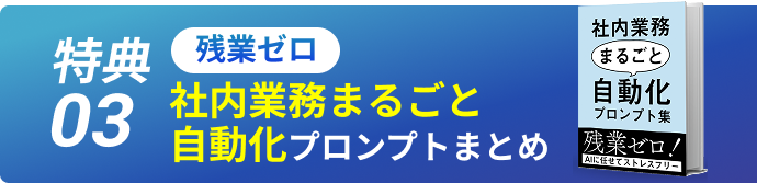 特典03 残業ゼロ 社内業務まるごと自動化プロンプトまとめ